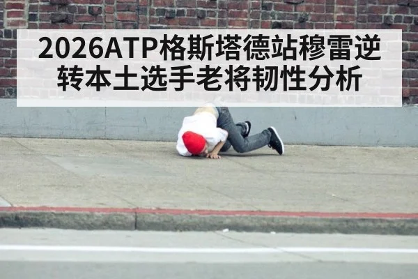 2026ATP格斯塔德站穆雷逆转本土选手老将韧性分析