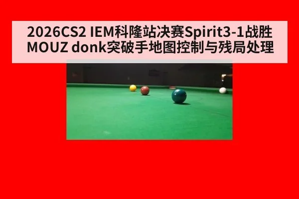 2026CS2 IEM科隆站决赛Spirit3-1战胜MOUZ donk突破手地图控制与残局处理