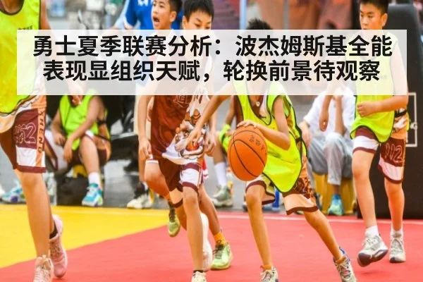 勇士夏季联赛分析：波杰姆斯基全能表现显组织天赋，轮换前景待观察