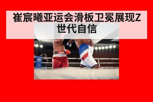 崔宸曦亚运会滑板卫冕展现Z世代自信