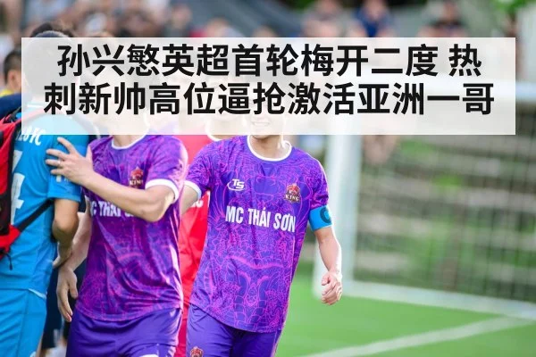 孙兴慜英超首轮梅开二度 热刺新帅高位逼抢激活亚洲一哥