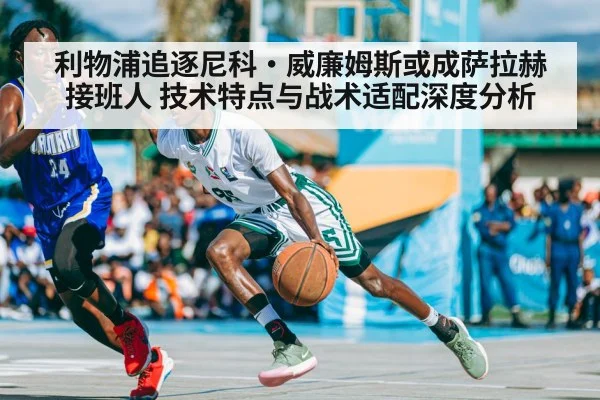 利物浦追逐尼科·威廉姆斯或成萨拉赫接班人 技术特点与战术适配深度分析