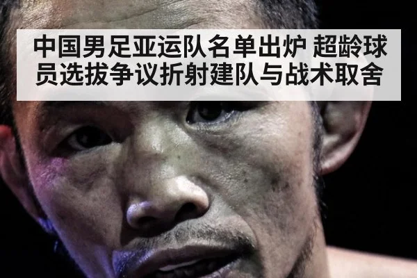 中国男足亚运队名单出炉 超龄球员选拔争议折射建队与战术取舍