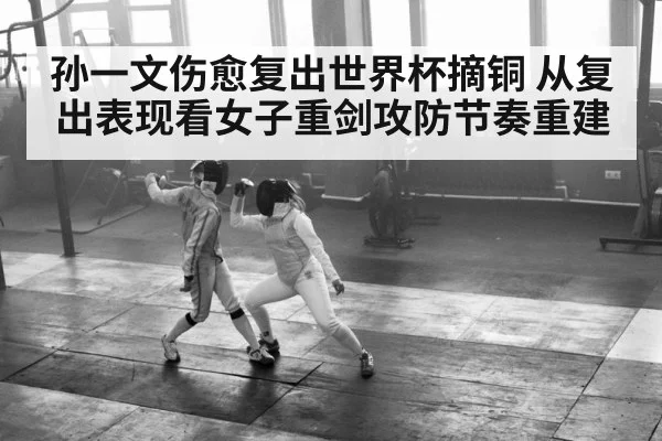 孙一文伤愈复出世界杯摘铜 从复出表现看女子重剑攻防节奏重建