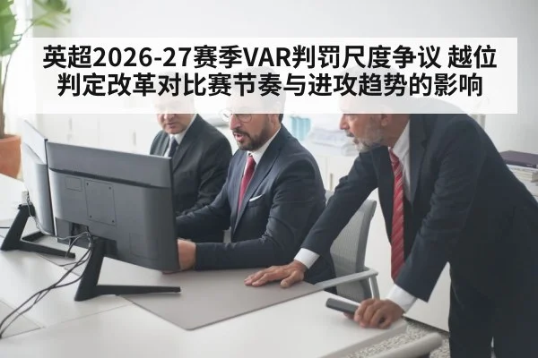 英超2026-27赛季VAR判罚尺度争议 越位判定改革对比赛节奏与进攻趋势的影响