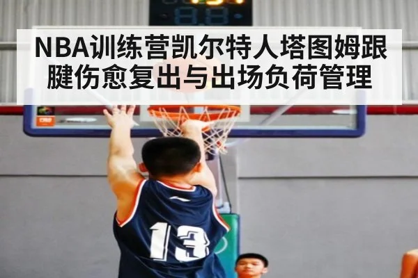NBA训练营凯尔特人塔图姆跟腱伤愈复出与出场负荷管理
