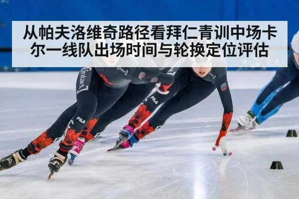 从帕夫洛维奇路径看拜仁青训中场卡尔一线队出场时间与轮换定位评估